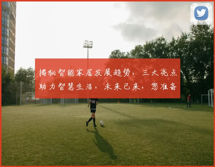 揭秘智能家居发展趋势，三大亮点助力智慧生活，未来已来，您准备好了吗