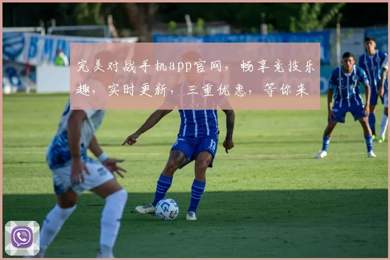 完美对战手机app官网，畅享竞技乐趣，实时更新，三重优惠，等你来战