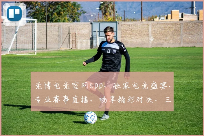 竞博电竞官网app，独家电竞盛宴，专业赛事直播，畅享精彩对决，三重福利等你来