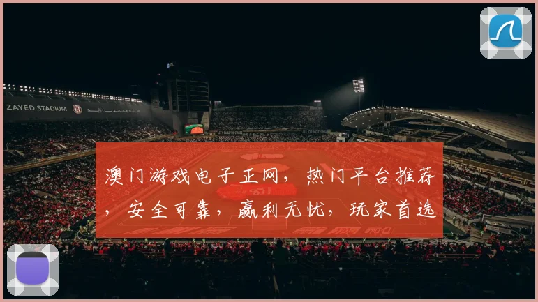 澳门游戏电子正网，热门平台推荐，安全可靠，赢利无忧，玩家首选