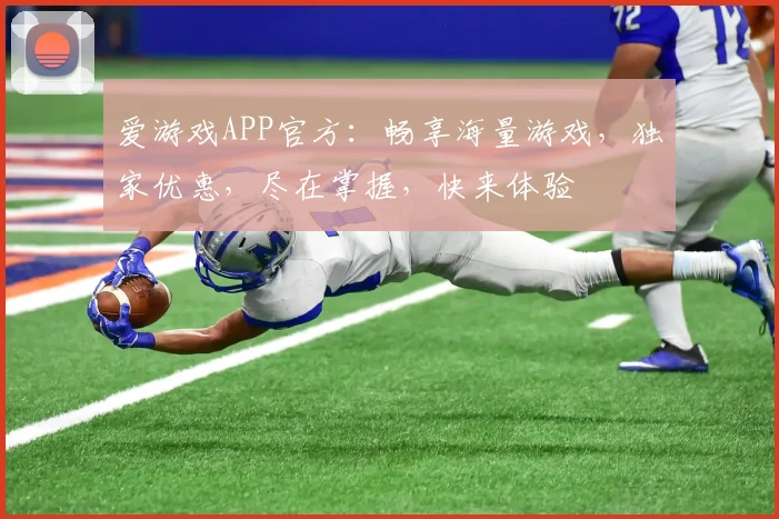 爱游戏APP官方：畅享海量游戏，独家优惠，尽在掌握，快来体验