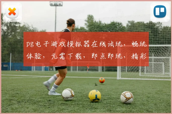 pg电子游戏模拟器在线试玩，畅玩体验，无需下载，即点即玩，精彩不容错过，体验无限乐趣