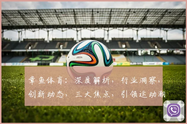 章鱼体育：深度解析，行业洞察，创新动态，三大焦点，引领运动潮流